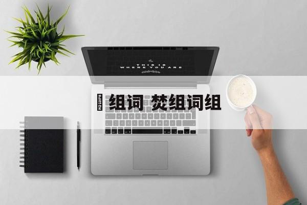 燓组词 焚组词组-第1张图片-