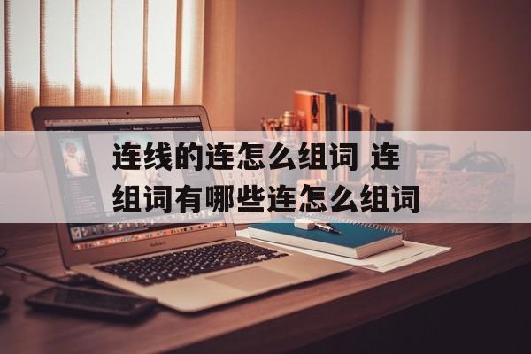 连线的连怎么组词 连组词有哪些连怎么组词-第1张图片-