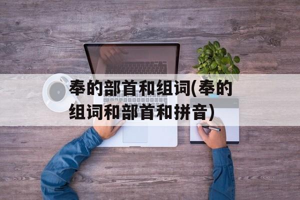 奉的部首和组词(奉的组词和部首和拼音)-第1张图片-