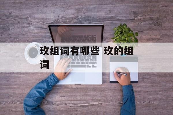 玫组词有哪些 玫的组词-第1张图片-