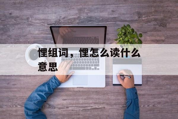 悝组词，悝怎么读什么意思-第1张图片-