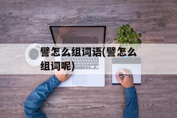譬怎么组词语(譬怎么组词呢)-第1张图片-