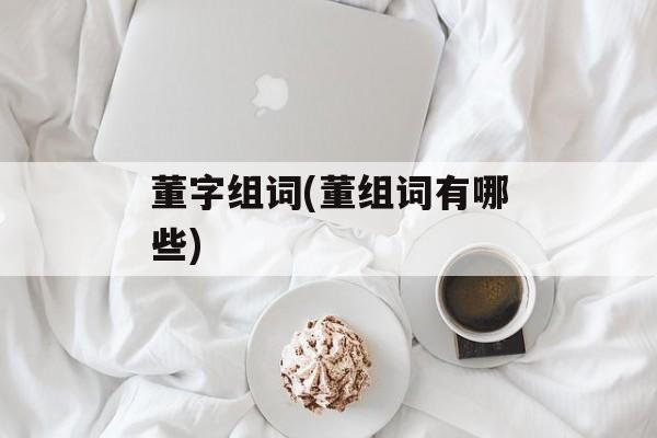 董字组词(董组词有哪些)-第1张图片-