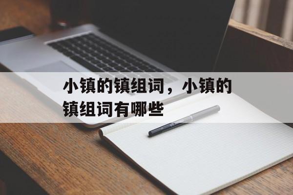 小镇的镇组词，小镇的镇组词有哪些-第1张图片-
