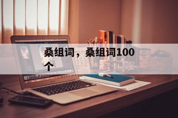 桑组词，桑组词100个-第1张图片-