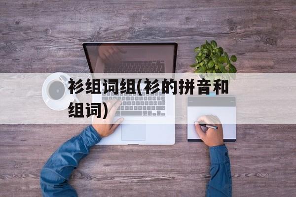 衫组词组(衫的拼音和组词)-第1张图片-