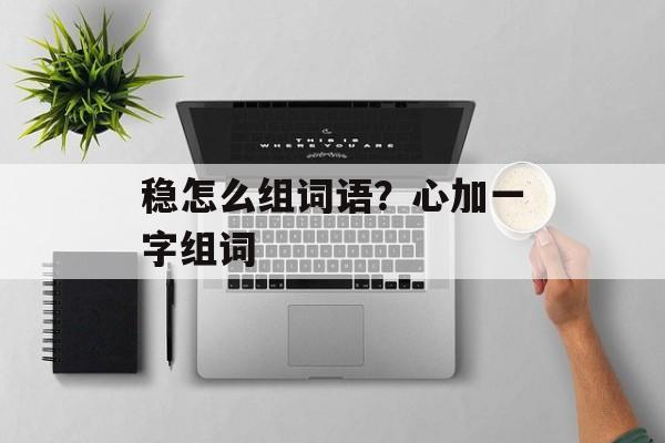 稳怎么组词语？心加一字组词-第1张图片-