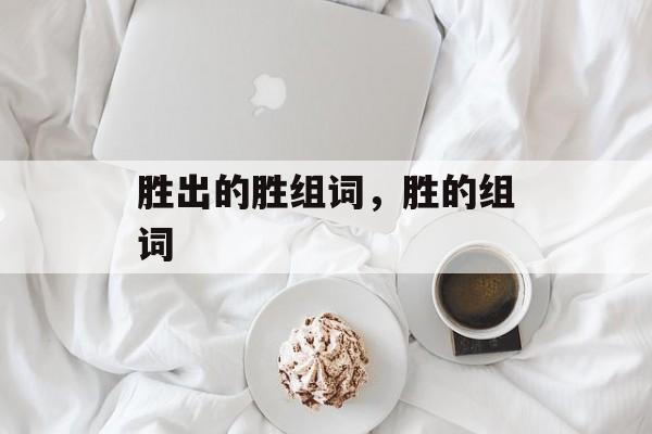 胜出的胜组词，胜的组词-第1张图片-