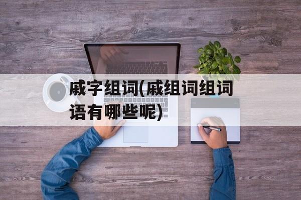 戚字组词(戚组词组词语有哪些呢)-第1张图片-