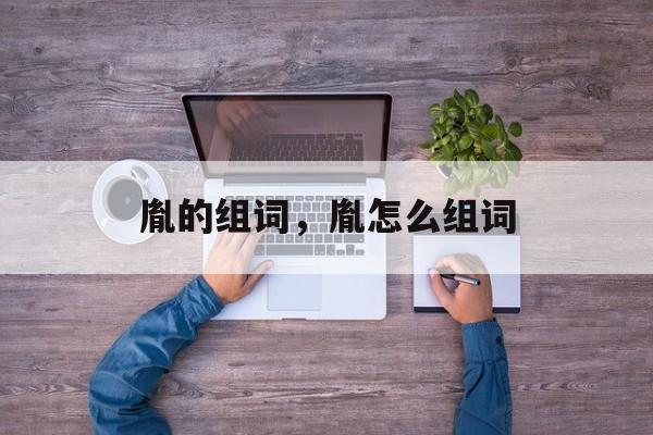 胤的组词，胤怎么组词-第1张图片-