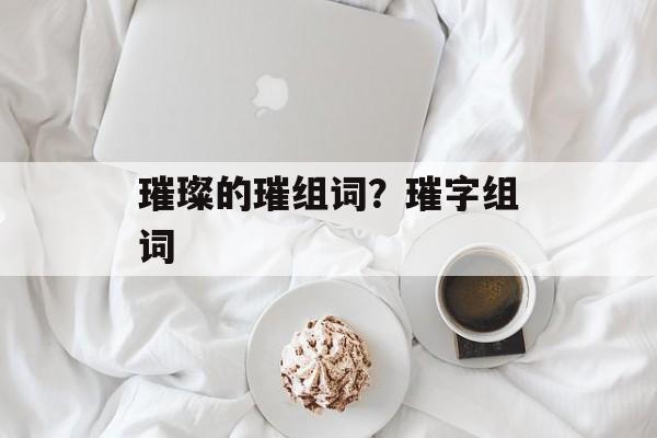 璀璨的璀组词？璀字组词-第1张图片-