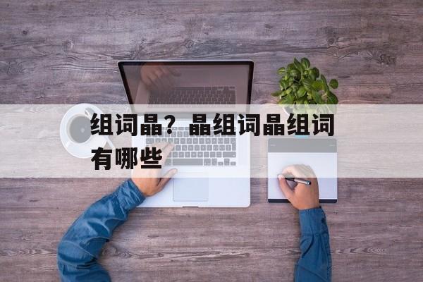 组词晶？晶组词晶组词有哪些-第1张图片-