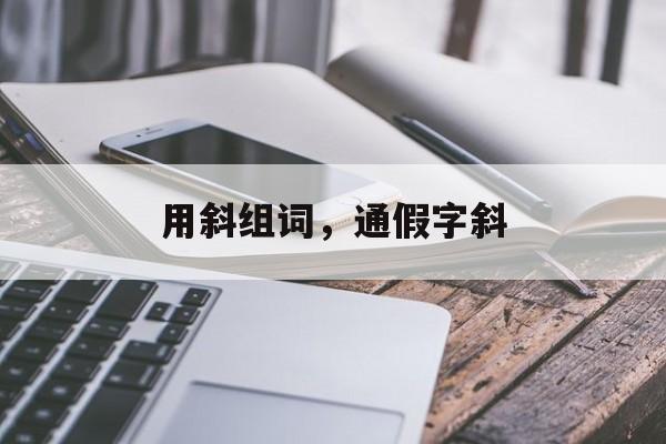 用斜组词，通假字斜-第1张图片-