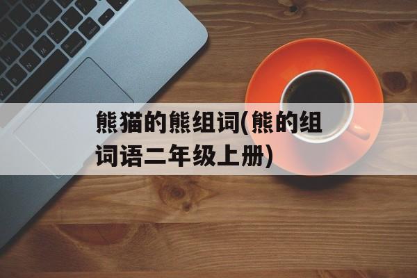 熊猫的熊组词(熊的组词语二年级上册)-第1张图片-