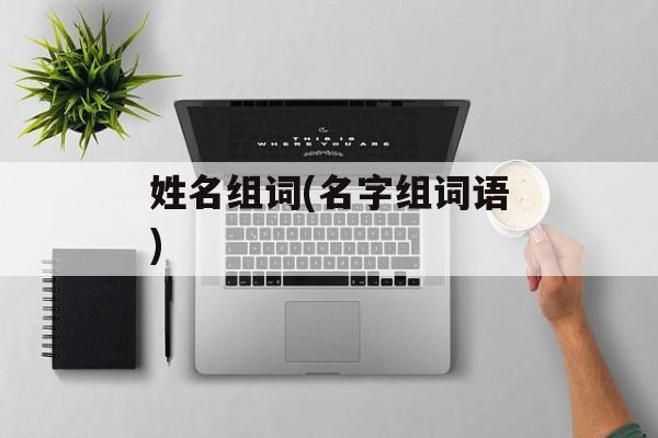 姓名组词(名字组词语)-第1张图片-