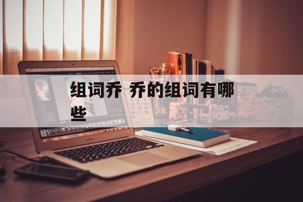 组词乔 乔的组词有哪些-第1张图片-