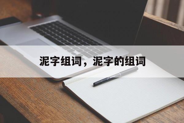 泥字组词，泥字的组词-第1张图片-