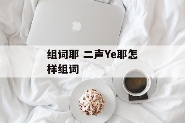 组词耶 二声Ye耶怎样组词-第1张图片-
