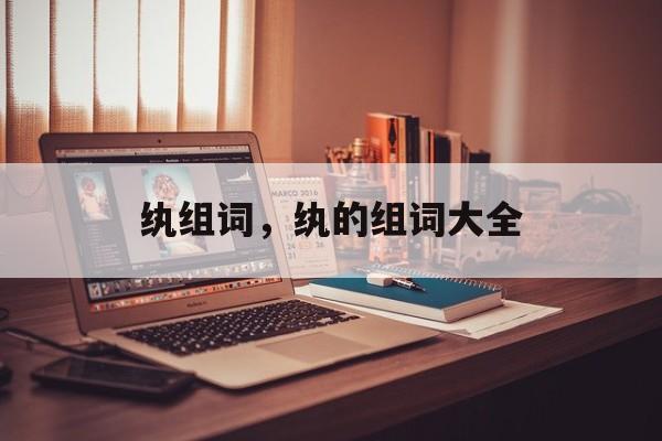 纨组词，纨的组词大全-第1张图片-