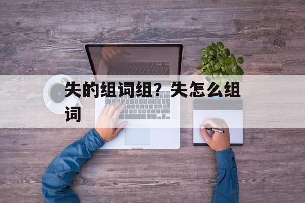 失的组词组？失怎么组词-第1张图片-