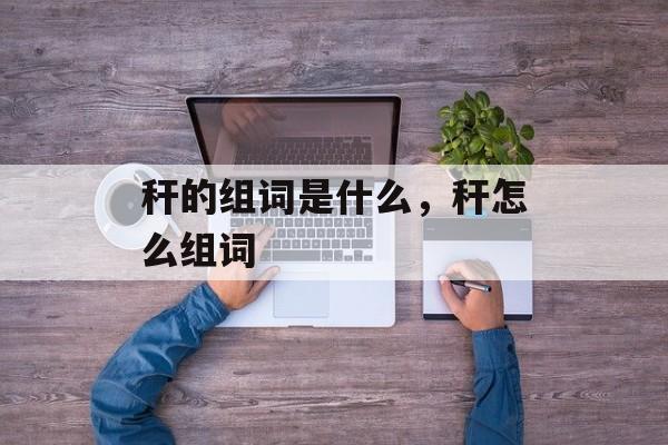 秆的组词是什么，秆怎么组词-第1张图片-