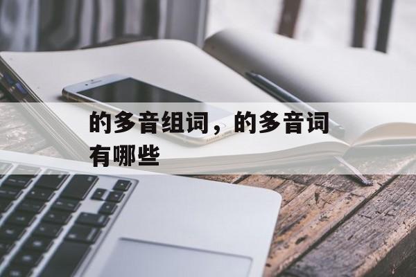 的多音组词，的多音词有哪些-第1张图片-