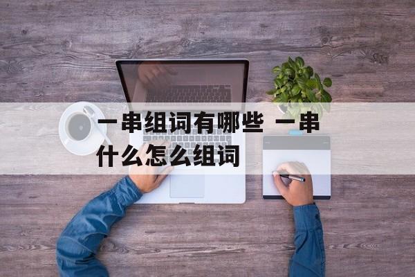 一串组词有哪些 一串什么怎么组词-第1张图片-