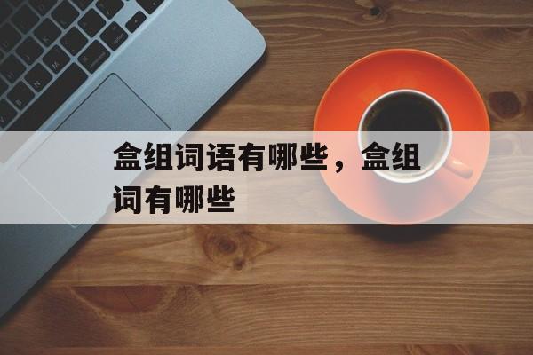 盒组词语有哪些，盒组词有哪些-第1张图片-