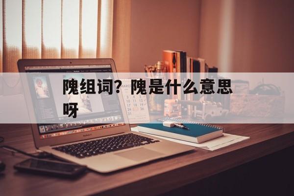 隗组词？隗是什么意思呀-第1张图片-
