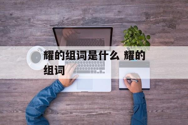耀的组词是什么 耀的组词-第1张图片-