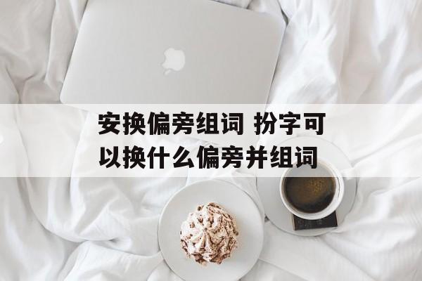安换偏旁组词 扮字可以换什么偏旁并组词-第1张图片-