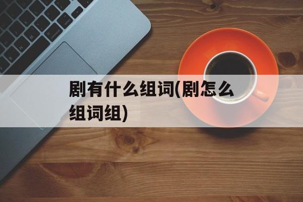 剧有什么组词(剧怎么组词组)-第1张图片-