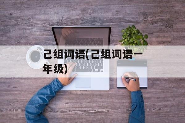 己组词语(己组词语一年级)-第1张图片-