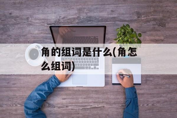 角的组词是什么(角怎么组词)-第1张图片-