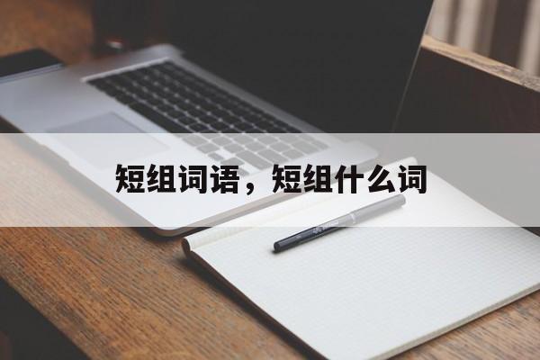 短组词语，短组什么词-第1张图片-