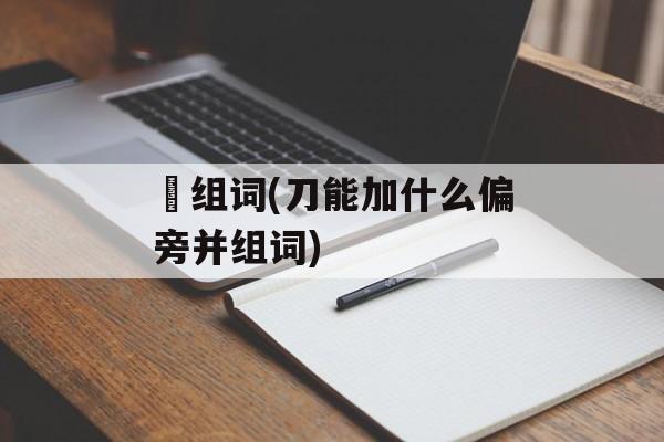 湜组词(刀能加什么偏旁并组词)-第1张图片-
