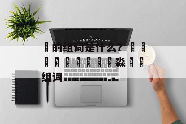 朤的组词是什么？馫龘飝鱻灥麤靐飍朤淼馫譶组词-第1张图片-