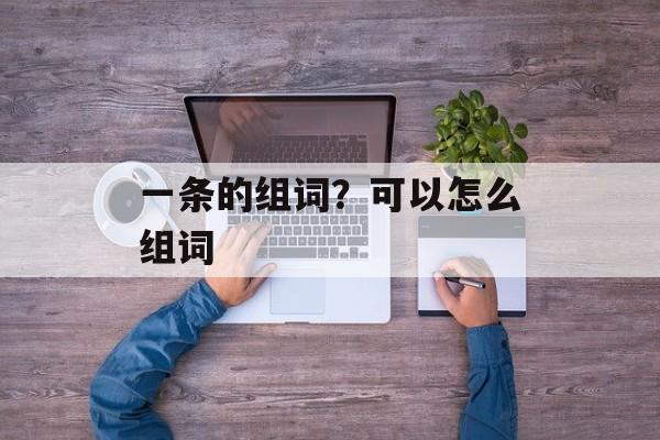 一条的组词？可以怎么组词-第1张图片-