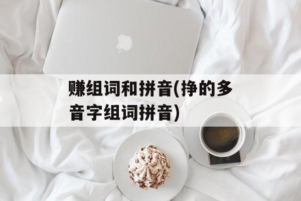赚组词和拼音(挣的多音字组词拼音)-第1张图片-