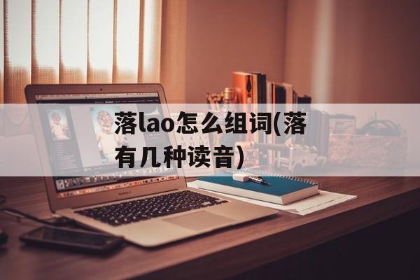 落lao怎么组词(落有几种读音)-第1张图片-