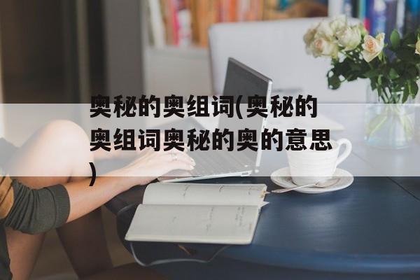 奥秘的奥组词(奥秘的奥组词奥秘的奥的意思)-第1张图片-