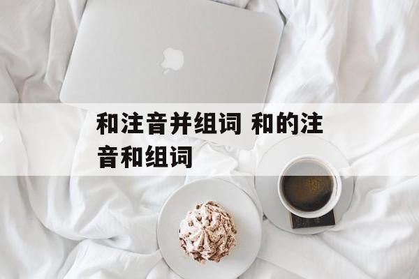 和注音并组词 和的注音和组词-第1张图片-