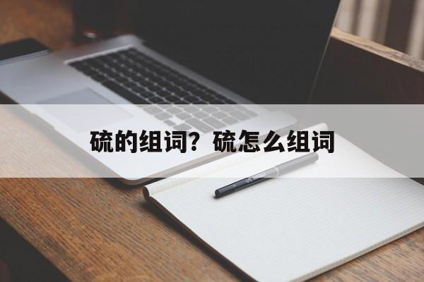 硫的组词？硫怎么组词-第1张图片-