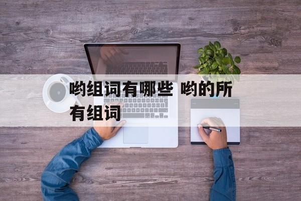 哟组词有哪些 哟的所有组词-第1张图片-