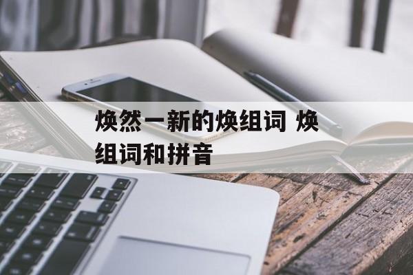焕然一新的焕组词 焕组词和拼音-第1张图片-