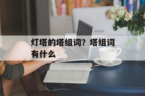 灯塔的塔组词？塔组词有什么-第1张图片-