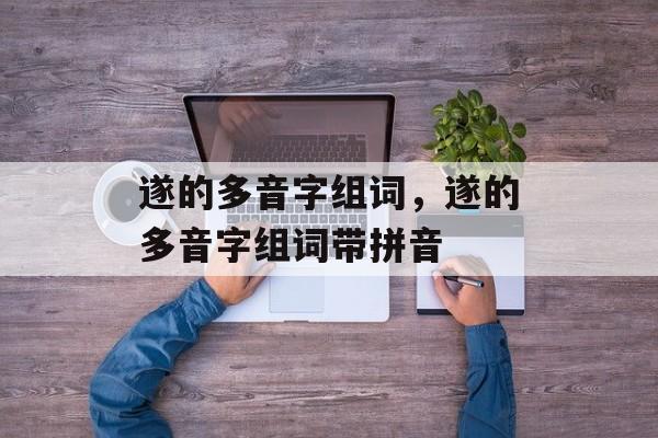 遂的多音字组词，遂的多音字组词带拼音-第1张图片-