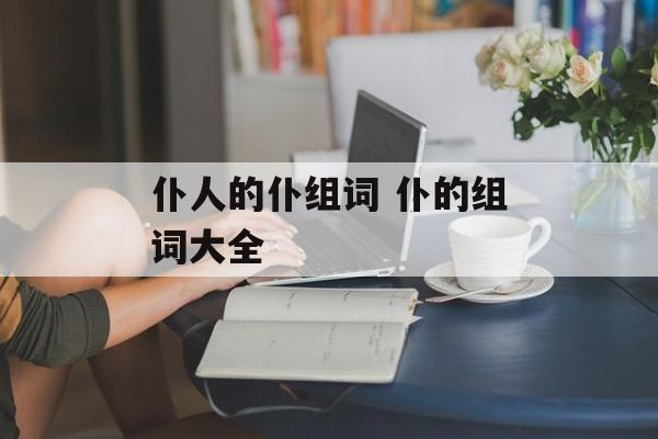 仆人的仆组词 仆的组词大全-第1张图片-