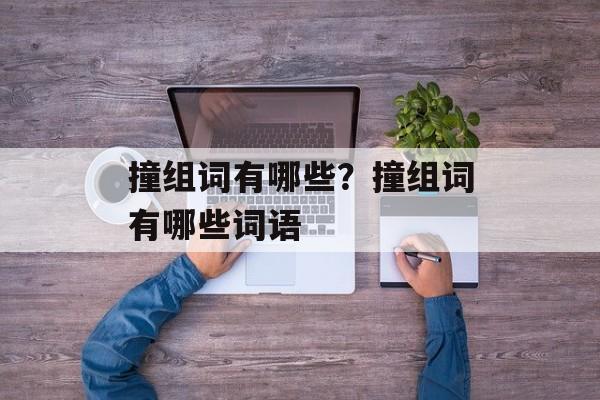 撞组词有哪些？撞组词有哪些词语-第1张图片-