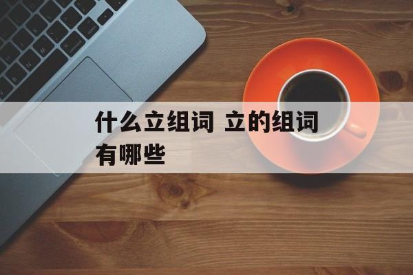 什么立组词 立的组词有哪些-第1张图片-
